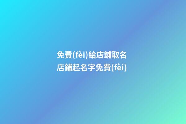 免費(fèi)給店鋪取名 店鋪起名字免費(fèi)-第1張-店鋪起名-玄機(jī)派